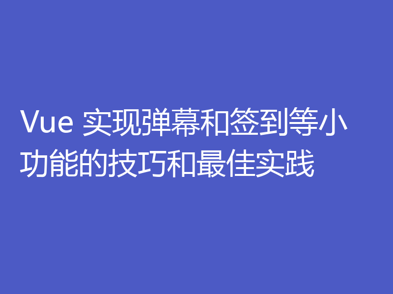 Vue 实现弹幕和签到等小功能的技巧和最佳实践