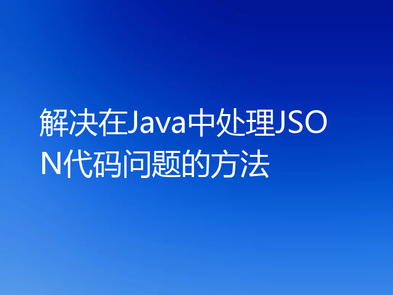 解决在Java中处理JSON代码问题的方法