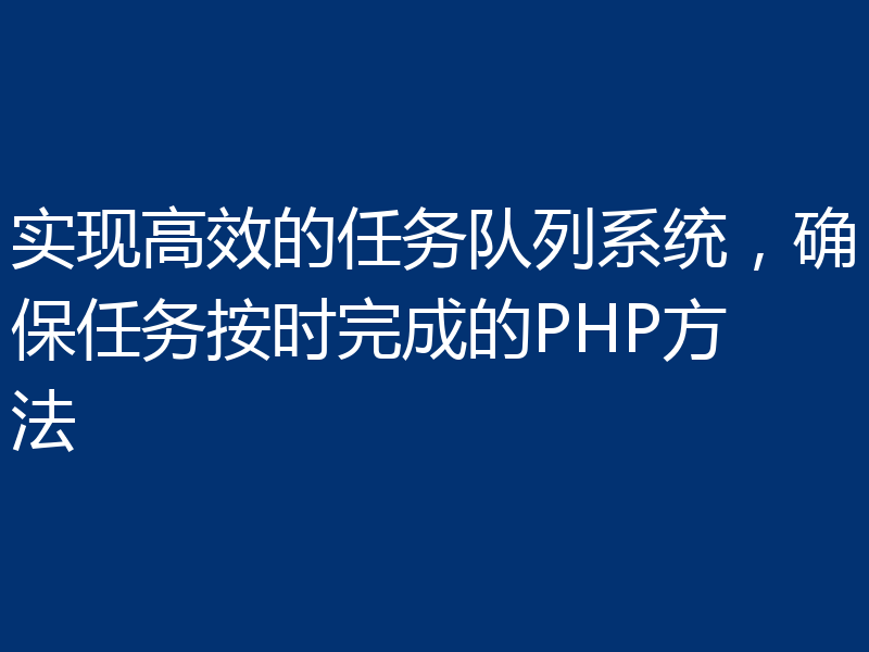实现高效的任务队列系统，确保任务按时完成的PHP方法
