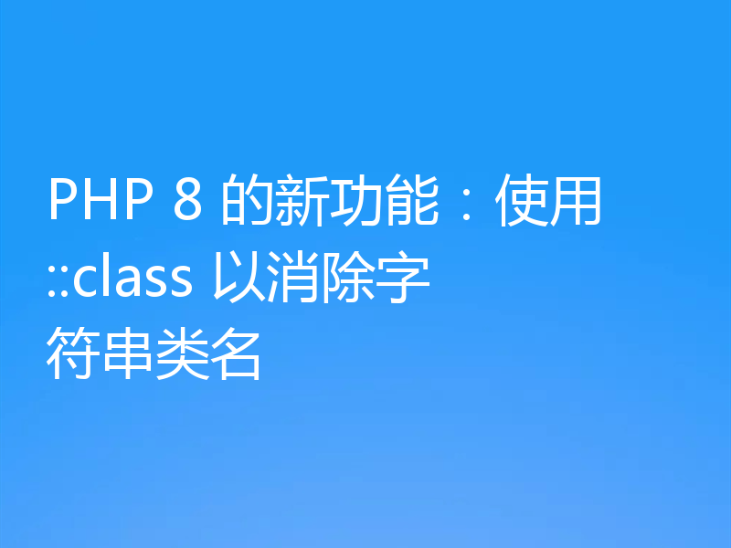 PHP 8 的新功能：使用::class 以消除字符串类名