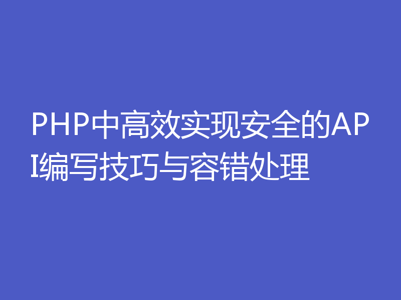 PHP中高效实现安全的API编写技巧与容错处理