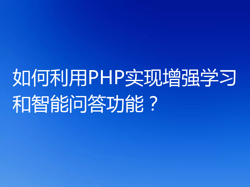 如何利用PHP实现增强学习和智能问答功能？
