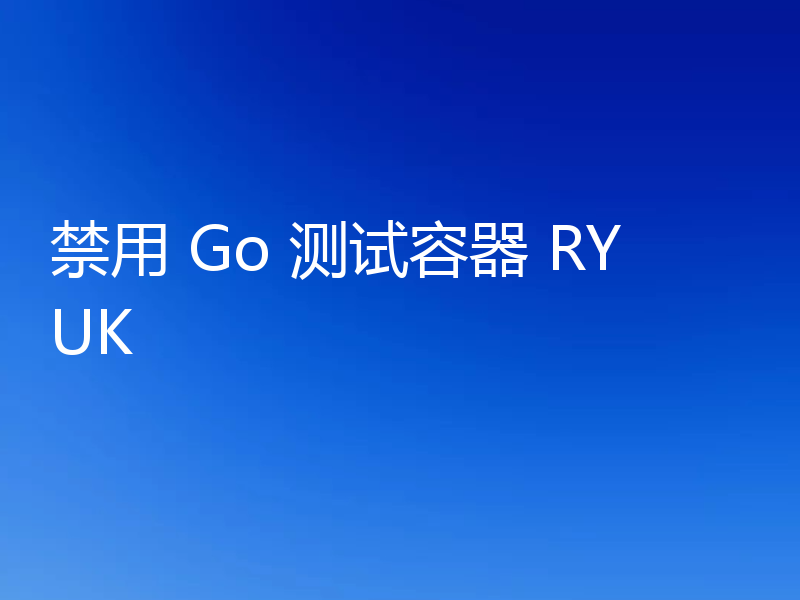 禁用 Go 测试容器 RYUK