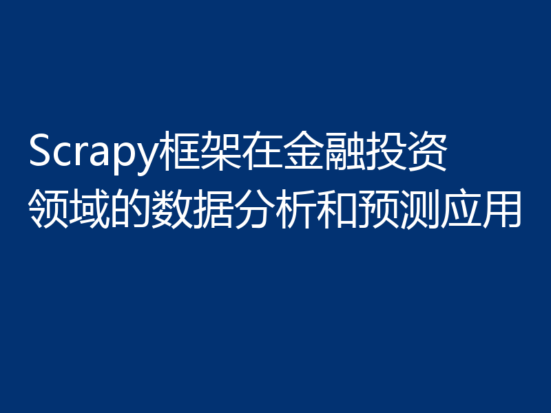 Scrapy框架在金融投资领域的数据分析和预测应用