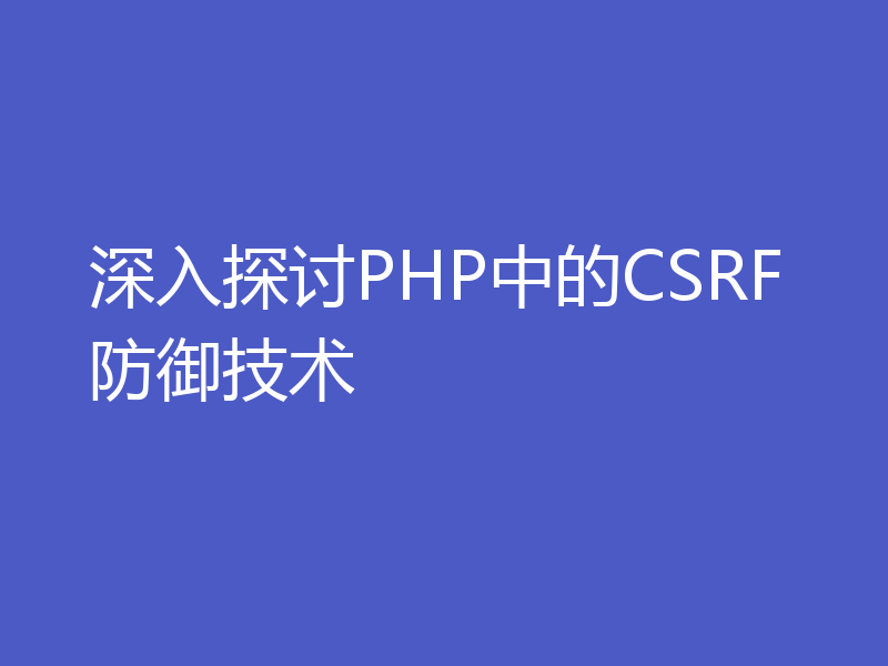 深入探讨PHP中的CSRF防御技术