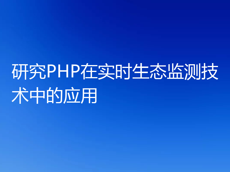 研究PHP在实时生态监测技术中的应用