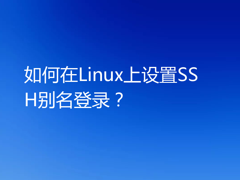 如何在Linux上设置SSH别名登录？