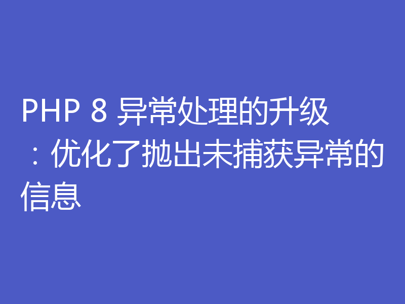 PHP 8 异常处理的升级：优化了抛出未捕获异常的信息