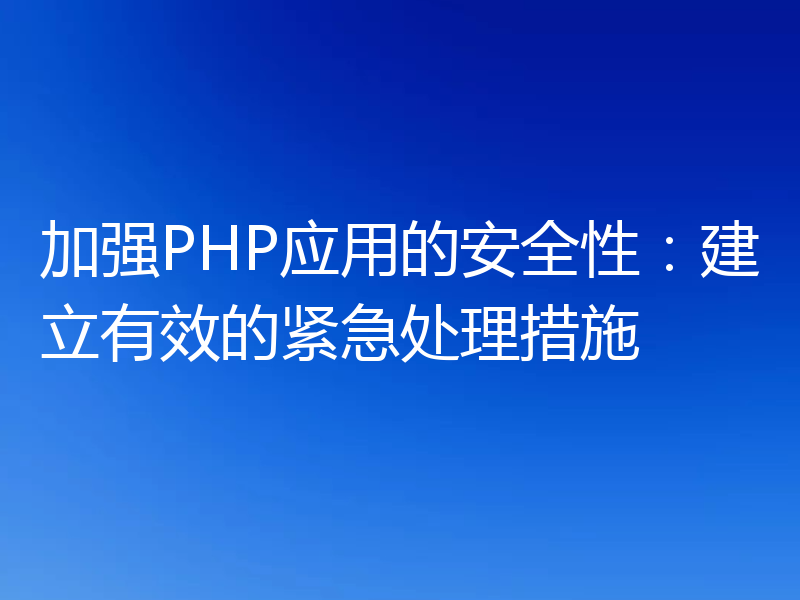 加强PHP应用的安全性：建立有效的紧急处理措施
