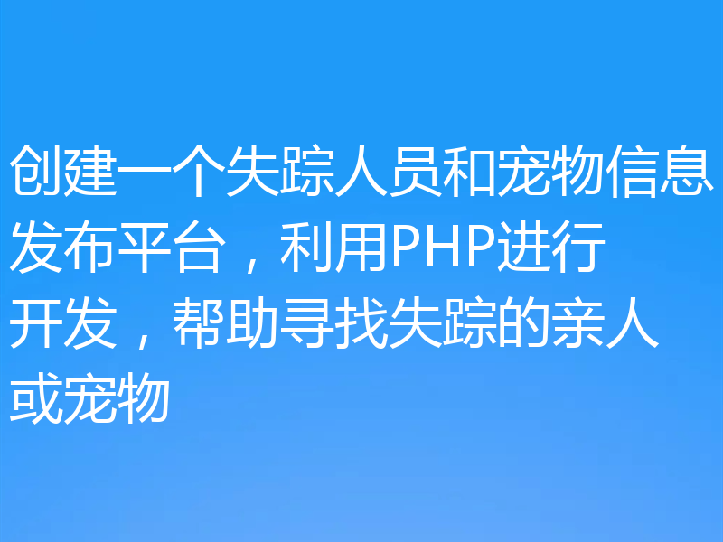 创建一个失踪人员和宠物信息发布平台，利用PHP进行开发，帮助寻找失踪的亲人或宠物