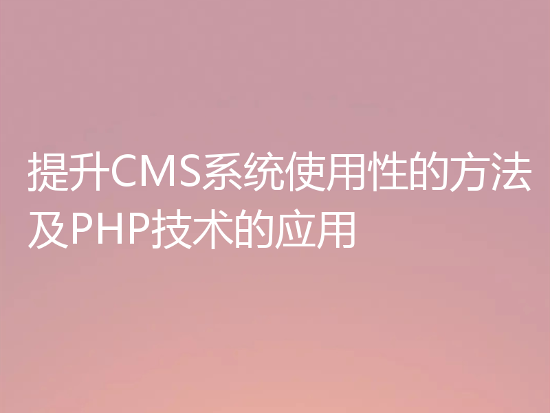 提升CMS系统使用性的方法及PHP技术的应用