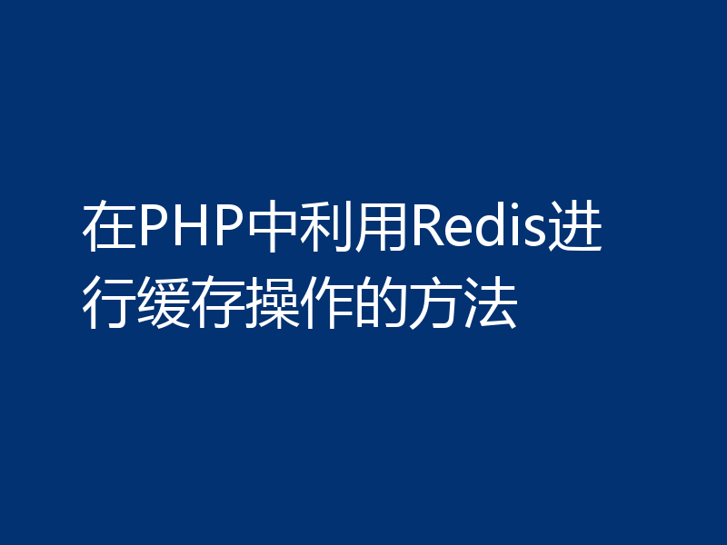 在PHP中利用Redis进行缓存操作的方法