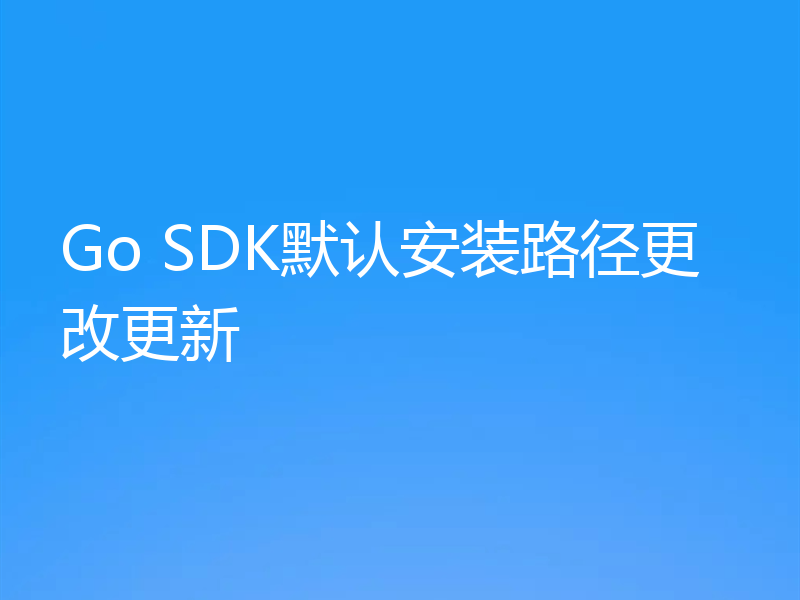 Go SDK默认安装路径更改更新