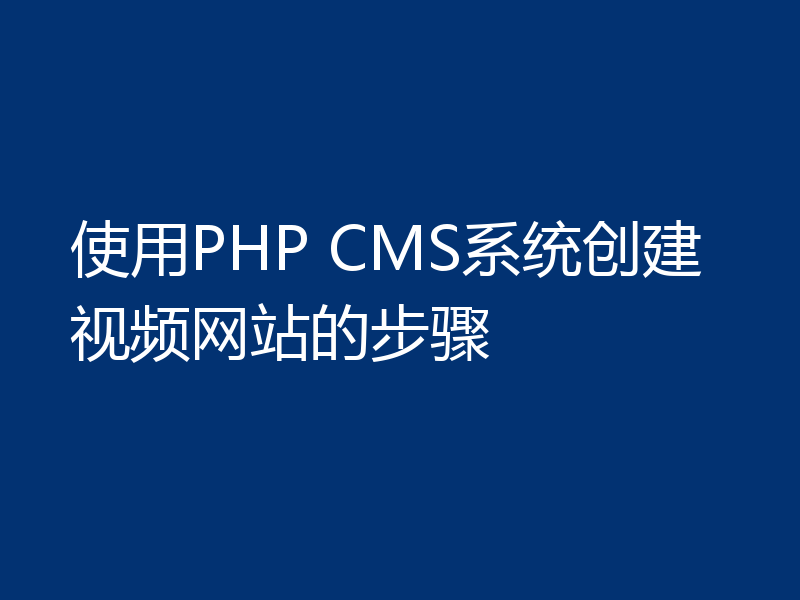 使用PHP CMS系统创建视频网站的步骤