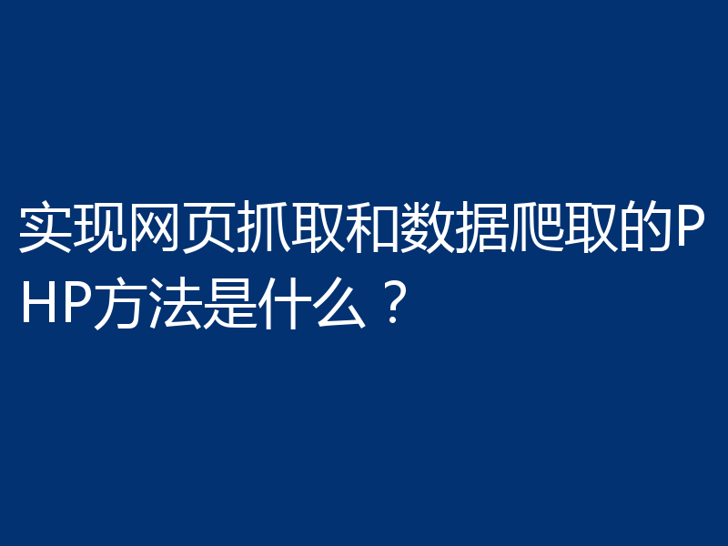 实现网页抓取和数据爬取的PHP方法是什么？