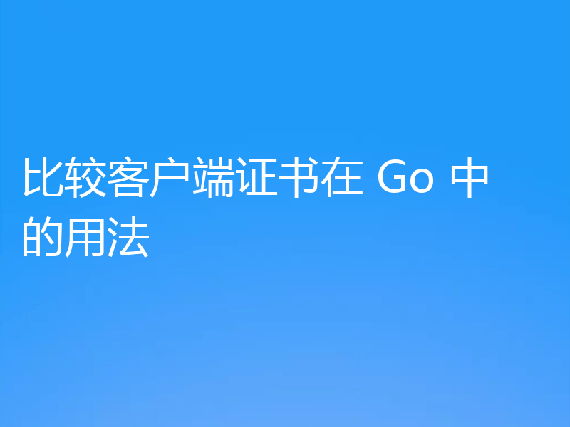 比较客户端证书在 Go 中的用法