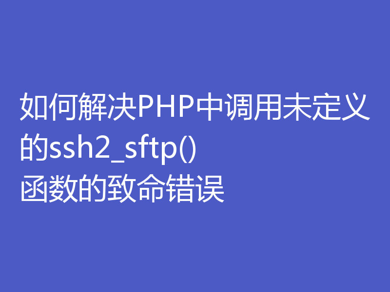 如何解决PHP中调用未定义的ssh2_sftp()函数的致命错误