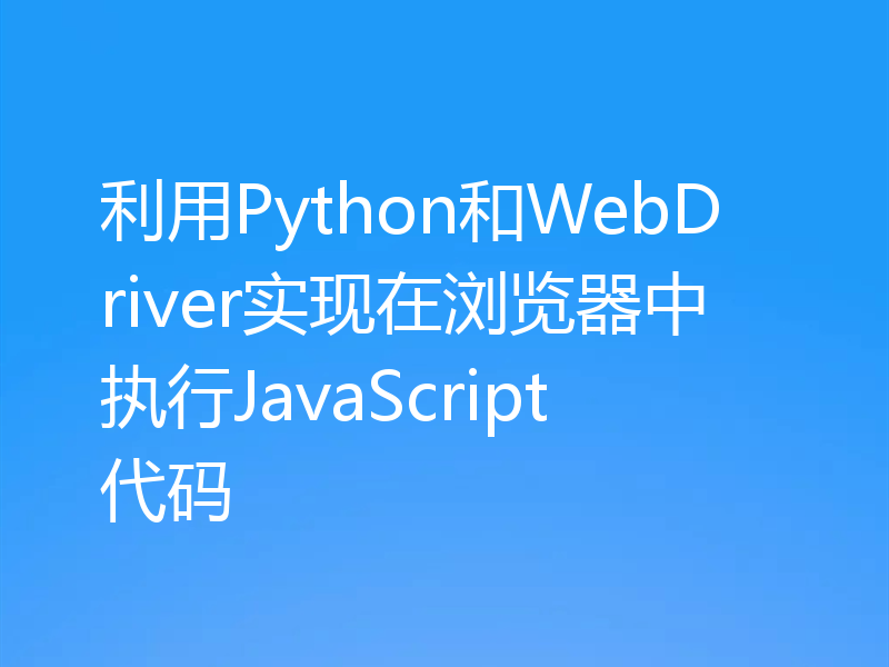 利用Python和WebDriver实现在浏览器中执行JavaScript代码