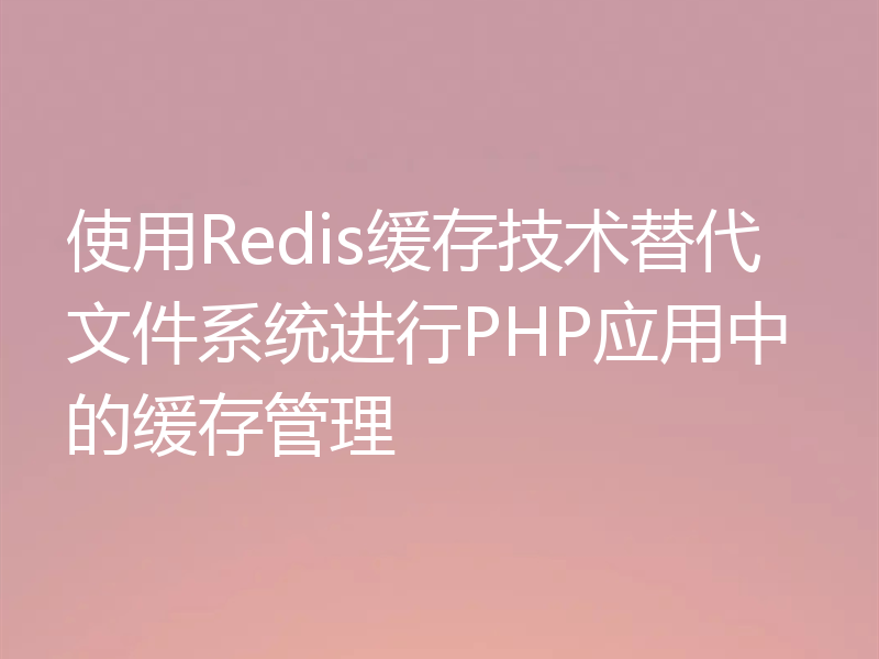 使用Redis缓存技术替代文件系统进行PHP应用中的缓存管理