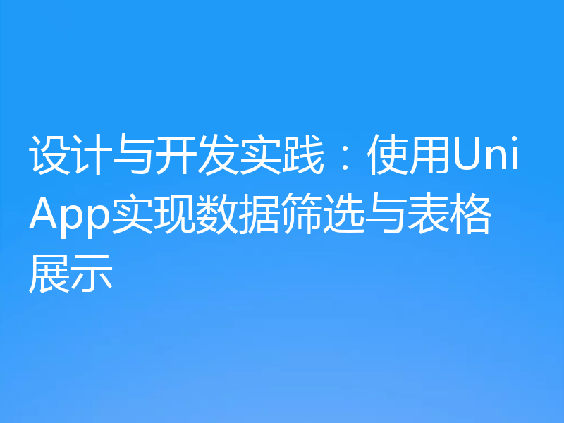 设计与开发实践：使用UniApp实现数据筛选与表格展示