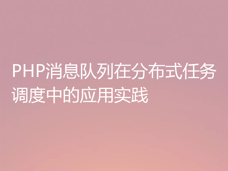 PHP消息队列在分布式任务调度中的应用实践
