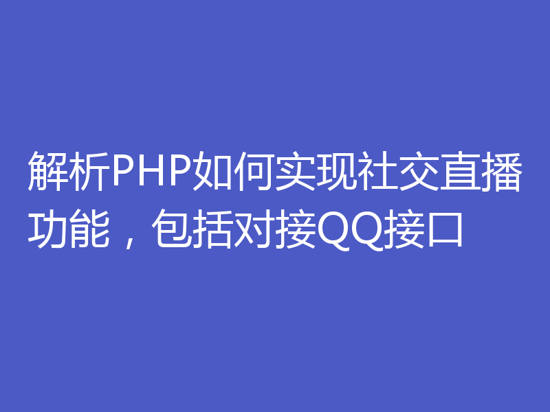 解析PHP如何实现社交直播功能，包括对接QQ接口