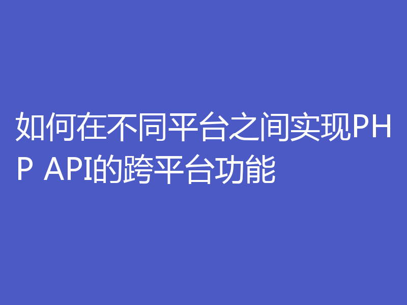 如何在不同平台之间实现PHP API的跨平台功能