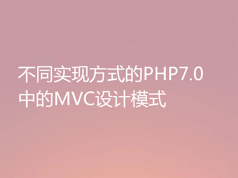 不同实现方式的PHP7.0中的MVC设计模式
