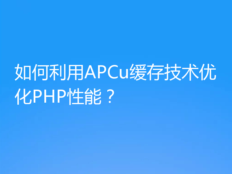 如何利用APCu缓存技术优化PHP性能？