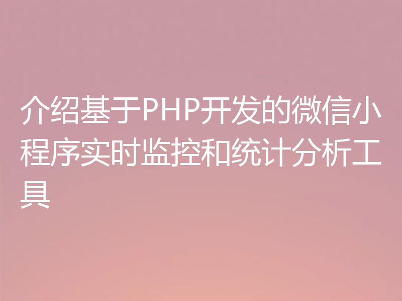 介绍基于PHP开发的微信小程序实时监控和统计分析工具