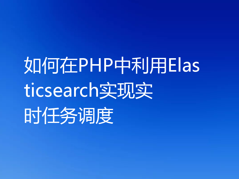 如何在PHP中利用Elasticsearch实现实时任务调度