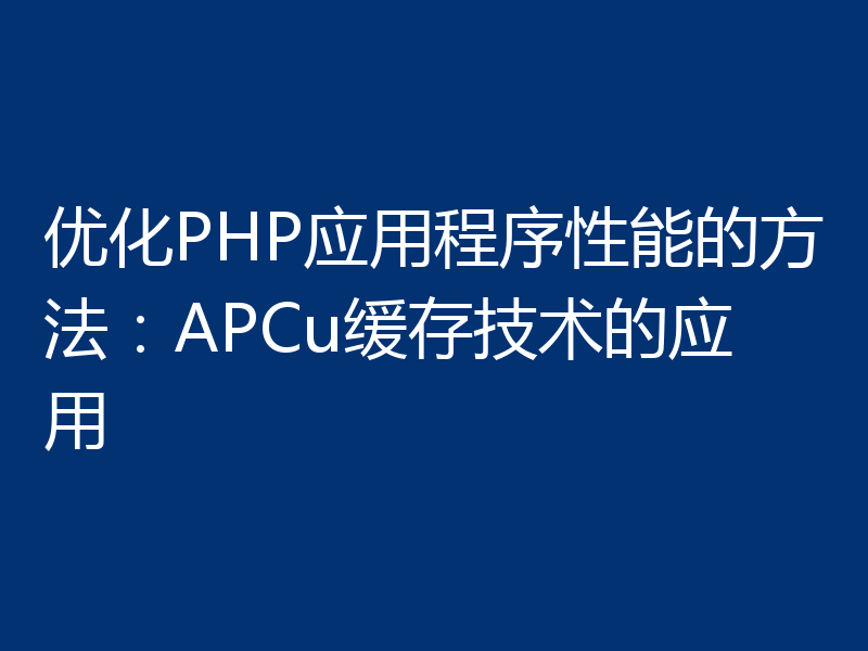 优化PHP应用程序性能的方法：APCu缓存技术的应用