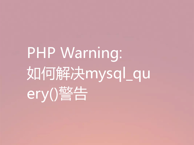 PHP Warning: 如何解决mysql_query()警告