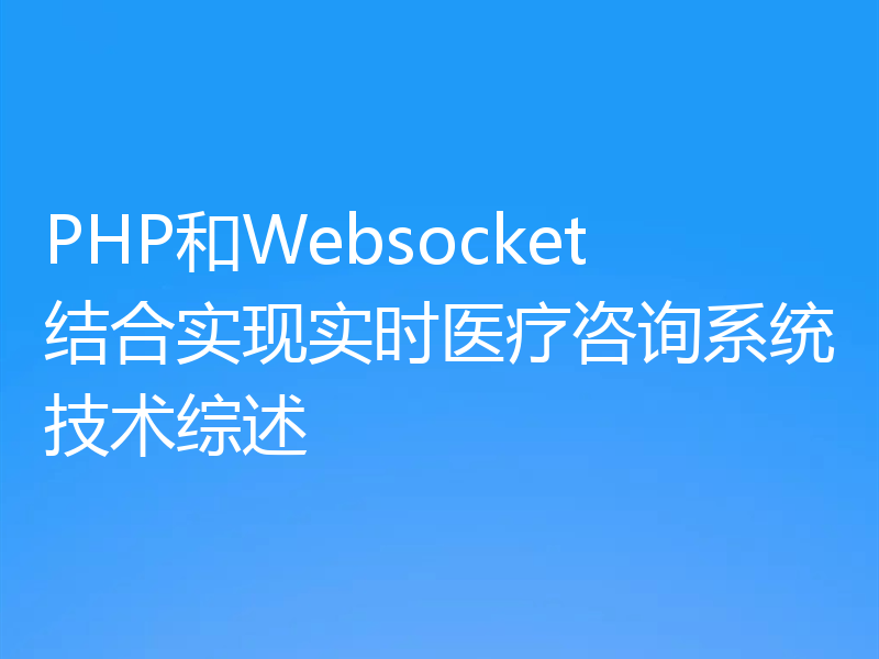 PHP和Websocket结合实现实时医疗咨询系统技术综述