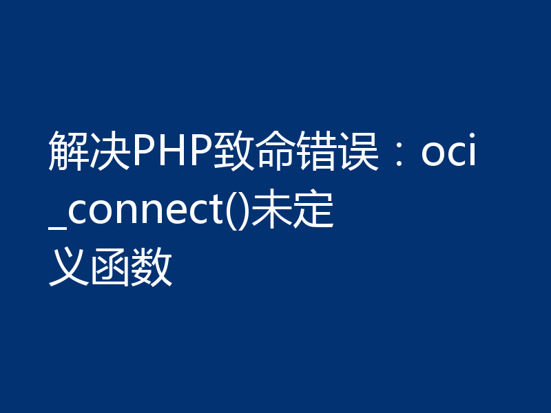 解决PHP致命错误：oci_connect()未定义函数