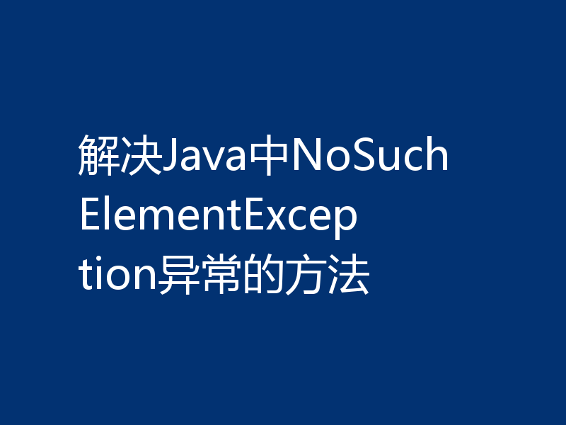 解决Java中NoSuchElementException异常的方法