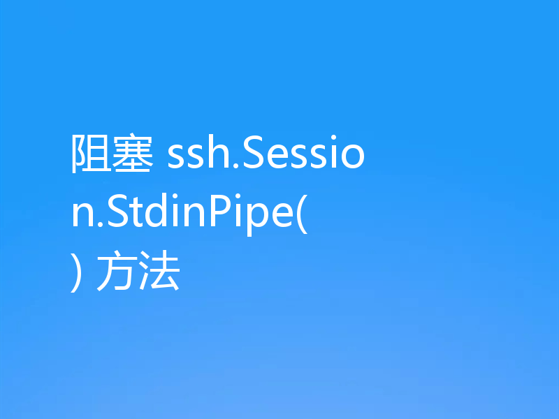 阻塞 ssh.Session.StdinPipe() 方法