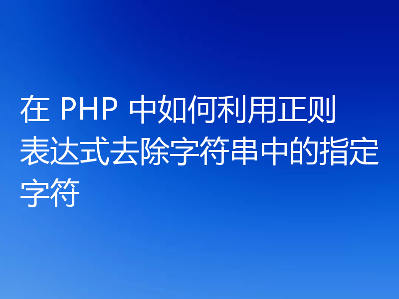 在 PHP 中如何利用正则表达式去除字符串中的指定字符