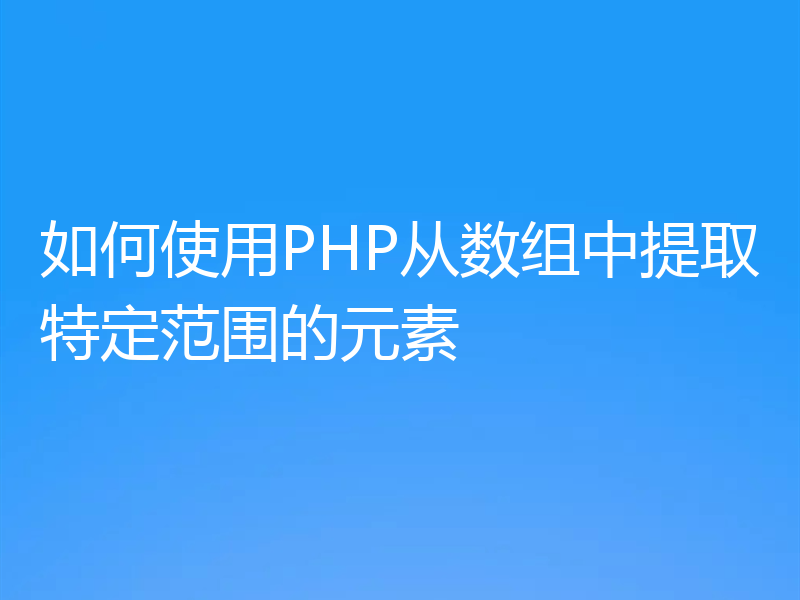 如何使用PHP从数组中提取特定范围的元素