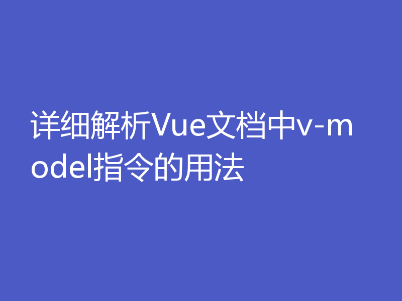 详细解析Vue文档中v-model指令的用法