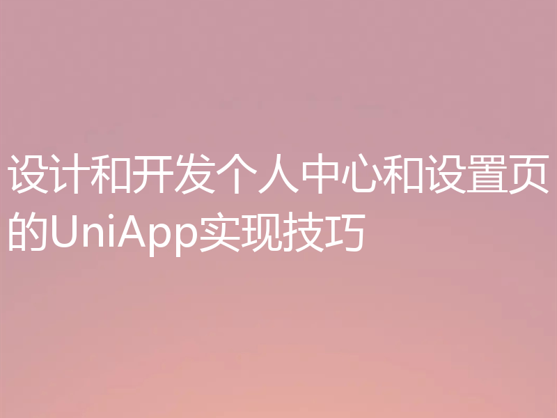 设计和开发个人中心和设置页的UniApp实现技巧