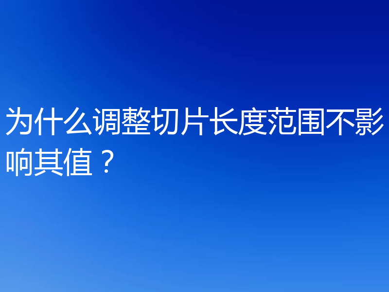 为什么调整切片长度范围不影响其值？