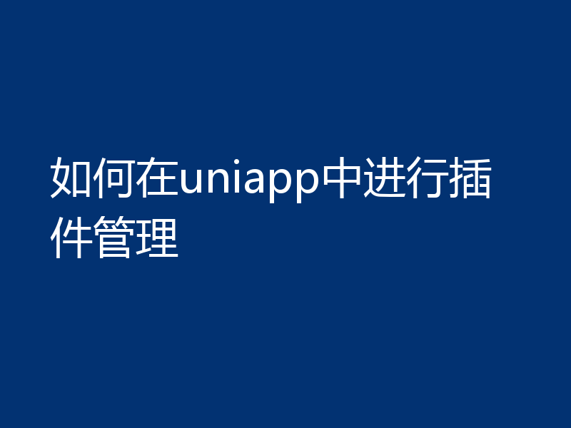 如何在uniapp中进行插件管理