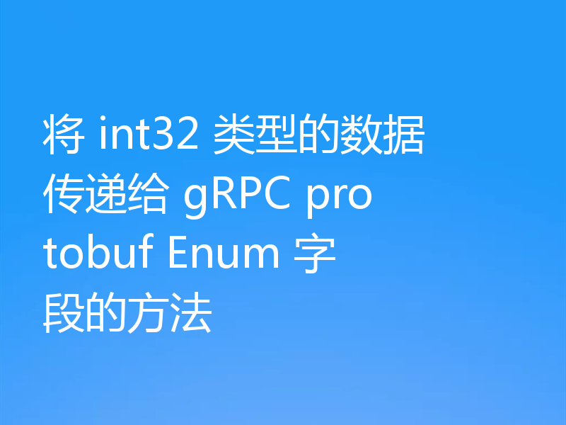 将 int32 类型的数据传递给 gRPC protobuf Enum 字段的方法