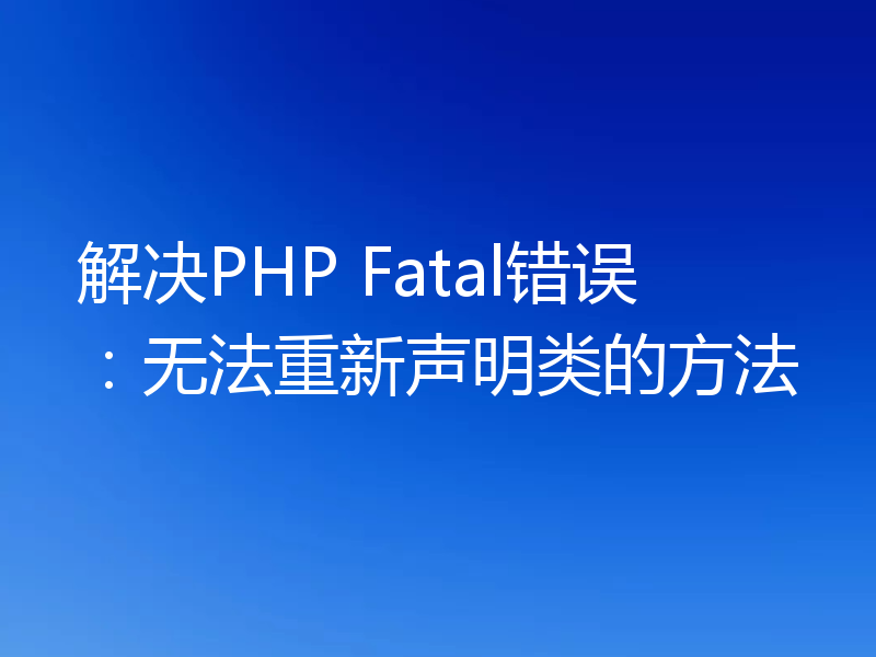 解决PHP Fatal错误：无法重新声明类的方法