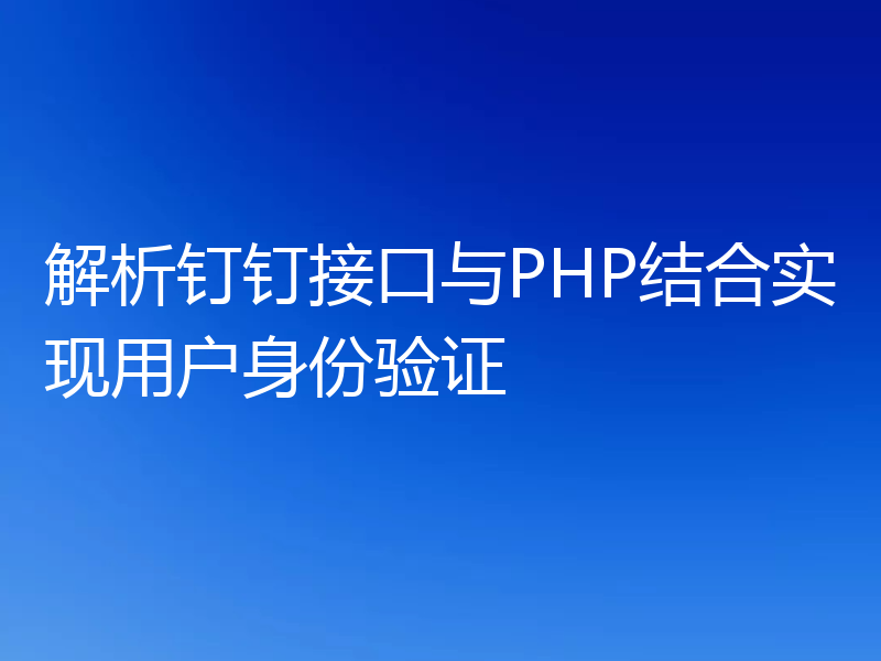 解析钉钉接口与PHP结合实现用户身份验证
