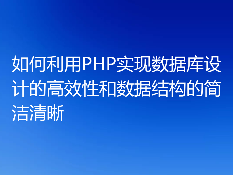 如何利用PHP实现数据库设计的高效性和数据结构的简洁清晰