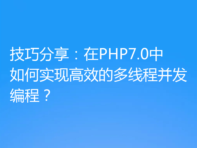 技巧分享：在PHP7.0中如何实现高效的多线程并发编程？