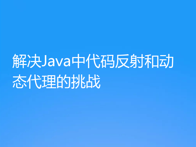 解决Java中代码反射和动态代理的挑战