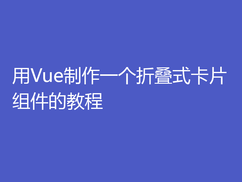 用Vue制作一个折叠式卡片组件的教程